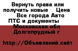 Вернуть права или получить новые. › Цена ­ 1 - Все города Авто » ПТС и документы   . Московская обл.,Долгопрудный г.